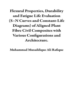 cover image of Flexural Properties, Durability and Fatigue Life Evaluation (S–N Curves and Constant-Life Diagrams) of Aligned Plant Fibre Civil Composites with Various Configurations and Architecture.